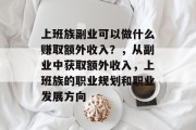 上班族副业可以做什么赚取额外收入?,从副业中获取额外收入,上班族的职业规划和职业发展方向 上班族副业可以做什么赚取额外收入?,从副业中获取额外收入,上班族的职业规划和职业发展方向