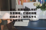 揭秘，长期做什么样的生意赚钱，打造超级赚的钱点子，如何从平凡中发现商机