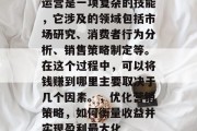 运营是一项复杂的技能，它涉及的领域包括市场研究、消费者行为分析、销售策略制定等。在这个过程中，可以将钱赚到哪里主要取决于几个因素。，优化营销策略，如何衡量收益并实现盈利最大化
