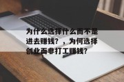 为什么选择什么而不是进去赚钱?,为何选择创业而非打工赚钱? 为什么选择什么而不是进去赚钱?,为何选择创业而非打工赚钱?
