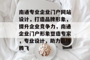 南通专业企业门户网站设计，打造品牌形象，提升企业竞争力，南通企业门户形象塑造专家，专业设计，助力品牌腾飞