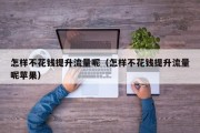 怎样不花钱提升流量呢（怎样不花钱提升流量呢苹果）