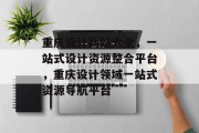 重庆设计网站大全，一站式设计资源整合平台，重庆设计领域一站式资源导航平台