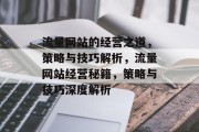流量网站的经营之道，策略与技巧解析，流量网站经营秘籍，策略与技巧深度解析