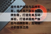提升用户体验与品牌形象，提升用户体验与品牌形象，打造完美互动体验，打造卓越用户体验与品牌形象，互动设计的智慧之路