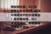 揭秘娱乐圈，421页明星八卦大揭秘，真相与绯闻交织的华丽舞台！娱乐圈秘闻，421页深度揭秘，明星真相与绯闻大揭秘