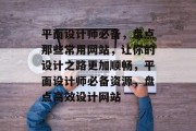 平面设计师必备，盘点那些常用网站，让你的设计之路更加顺畅，平面设计师必备资源，盘点高效设计网站