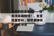 金堂的致富密码——哪些项目最赚钱?,金堂致富密码,那些最赚钱的创业项目 金堂的致富密码——哪些项目最赚钱?,金堂致富密码,那些最赚钱的创业项目