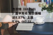杰华特（688141）盘中异动 股价振幅达8.87%  上涨5.4%（07-31）