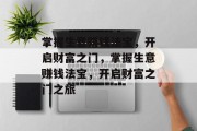 掌握生意赚钱法宝,开启财富之门,掌握生意赚钱法宝,开启财富之门之旅 掌握生意赚钱法宝,开启财富之门,掌握生意赚钱法宝,开启财富之门之旅