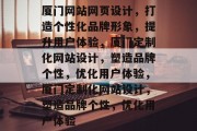 厦门网站网页设计，打造个性化品牌形象，提升用户体验，厦门定制化网站设计，塑造品牌个性，优化用户体验，厦门定制化网站设计，塑造品牌个性，优化用户体验