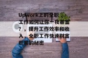 Upwork上的全职工作如何让你一夜暴富?,提升工作效率和收入,全职工作快速财富积累的秘密 Upwork上的全职工作如何让你一夜暴富?,提升工作效率和收入,全职工作快速财富积累的秘密