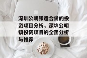 深圳公明镇适合做的投资项目分析,深圳公明镇投资项目的全面分析与推荐 深圳公明镇适合做的投资项目分析,深圳公明镇投资项目的全面分析与推荐