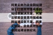 阿里云助力企业网站建设，打造高效低成本网站经费解决方案，阿里云赋能企业高效低成本网站建设新方案，阿里云赋能，企业高效低成本网站建设新纪元