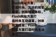 Flash网站方案，打造时尚、互动的视觉盛宴，创新视觉体验，Flash网站方案打造时尚互动盛宴，创新视觉盛宴，Flash网站方案打造时尚互动体验