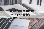 国际农业机械展览会：2026年7月将在越南举办