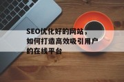 SEO优化好的网站，如何打造高效吸引用户的在线平台