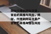 揭秘代理刷网站流量，背后的真相与风险，揭秘，代理刷网站流量产业链的真相与潜在风险