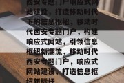 西安专题门户响应式网站建设，打造移动时代下的信息枢纽，移动时代西安专题门户，构建响应式网站，引领信息枢纽新潮流，移动时代西安专题门户，响应式网站建设，打造信息枢纽新标杆