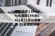 美股异动丨Shopify大涨超23%创2021年11月以来新高 Q2业绩超预期