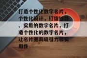 打造个性化数字名片，个性化设计，打造独特、实用的数字名片，打造个性化的数字名片，让名片更具吸引力和实用性