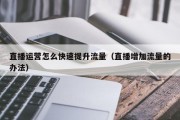 直播运营怎么快速提升流量（直播增加流量的办法）