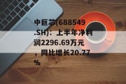 中巨芯(688549.SH)：上半年净利润2296.69万元，同比增长20.77%