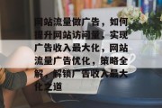 网站流量做广告，如何提升网站访问量，实现广告收入最大化，网站流量广告优化，策略全解，解锁广告收入最大化之道