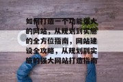 如何打造一个功能强大的网站，从规划到实施的全方位指南，网站建设全攻略，从规划到实施的强大网站打造指南