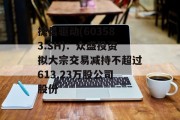 捷昌驱动(603583.SH)：众盛投资拟大宗交易减持不超过613.23万股公司股份