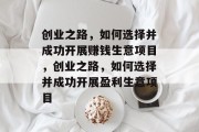 创业之路,如何选择并成功开展赚钱生意项目,创业之路,如何选择并成功开展盈利生意项目 创业之路,如何选择并成功开展赚钱生意项目,创业之路,如何选择并成功开展盈利生意项目
