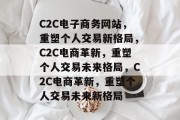 C2C电子商务网站，重塑个人交易新格局，C2C电商革新，重塑个人交易未来格局，C2C电商革新，重塑个人交易未来新格局