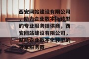 西安网站建设有限公司，助力企业数字化转型的专业服务提供商，西安网站建设有限公司，赋能企业数字化转型的领军服务商