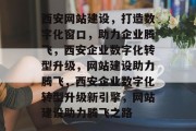 西安网站建设，打造数字化窗口，助力企业腾飞，西安企业数字化转型升级，网站建设助力腾飞，西安企业数字化转型升级新引擎，网站建设助力腾飞之路