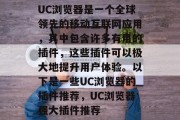 UC浏览器是一个全球领先的移动互联网应用，其中包含许多有用的插件，这些插件可以极大地提升用户体验。以下是一些UC浏览器的插件推荐，UC浏览器强大插件推荐