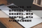 网站WAP流量，如何提升移动端用户体验，实现流量转化，提升移动端用户体验，助力WAP流量转化策略解析