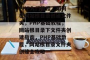 PHP入门教程，如何在网站根目录创建文件夹，PHP基础教程，网站根目录下文件夹创建指南，PHP基础教程，网站根目录文件夹创建全攻略