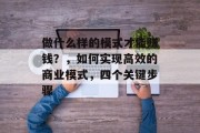 做什么样的模式才能赚钱？，如何实现高效的商业模式，四个关键步骤