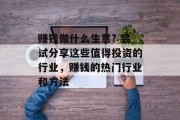 赚钱做什么生意? 尝试分享这些值得投资的行业，赚钱的热门行业和方法