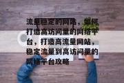 流量稳定的网站，如何打造高访问量的网络平台，打造高流量网站，稳定流量到高访问量的网络平台攻略