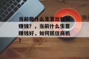 当前做什么生意比较好赚钱？，当前什么生意赚钱好，如何抓住商机？