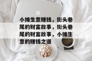小摊生意赚钱,街头巷尾的财富故事,街头巷尾的财富故事,小摊生意的赚钱之道 小摊生意赚钱,街头巷尾的财富故事,街头巷尾的财富故事,小摊生意的赚钱之道