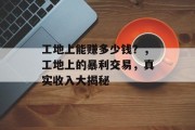 工地上能赚多少钱?,工地上的暴利交易,真实收入大揭秘