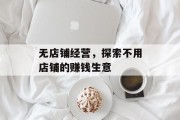无店铺经营，探索不用店铺的赚钱生意