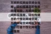 万网购买网站空间全攻略，轻松搭建您的专属网络家园，万网网站空间购买指南，轻松构建您的个性化网络空间，万网网站空间购买全解析，打造个性化网络空间指南