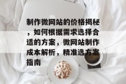 制作微网站的价格揭秘，如何根据需求选择合适的方案，微网站制作成本解析，精准选方案指南