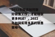 2022年应该如何做好销售工作，才能赚取更多利润？，2022年如何实现多赢的销售策略