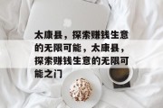 太康县,探索赚钱生意的无限可能,太康县,探索赚钱生意的无限可能之门 太康县,探索赚钱生意的无限可能,太康县,探索赚钱生意的无限可能之门