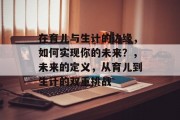 在育儿与生计的边缘，如何实现你的未来？，未来的定义，从育儿到生计的双重挑战