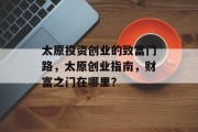 太原投资创业的致富门路，太原创业指南，财富之门在哪里？